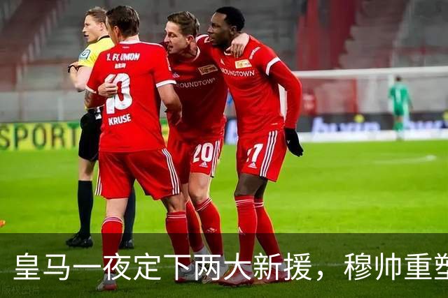 皇马一夜定下两大新援，穆帅重塑防线，下赛季西甲挑战巴萨王朝